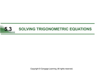 5.3 SOLVING TRIGONOMETRIC EQUATIONS
Copyright © Cengage Learning. All rights reserved.
 