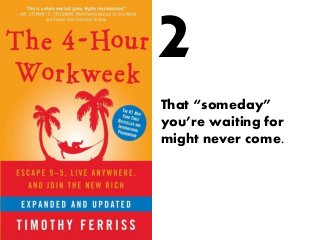 That “someday”
you’re waiting for
might never come.
2
 