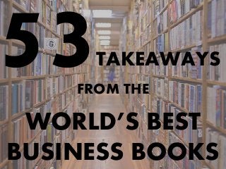 TAKEAWAYS
FROM THE
WORLD’S BEST
BUSINESS BOOKS
 