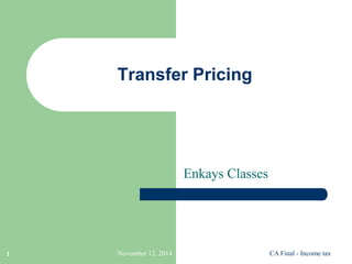 Transfer Pricing 
Enkays Classes 
1 November 12, 2014 CA Final - Income tax 
 