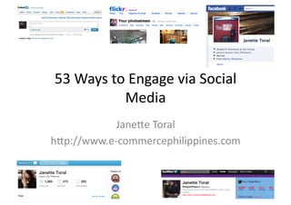 53	
  Ways	
  to	
  Engage	
  via	
  Social	
  
                Media	
  
             Jane6e	
  Toral	
  
h6p://www.e-­‐commercephilippines.com	
  
 