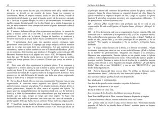 12                                                                                    La Marca de la Bestia                                                          33

80 Y yo me doy cuenta de esto, que, esta doctrina entró allí y cuando menos           el principio mismo del comienzo del problema cuando la iglesia católica se
pensaron, se dividió en un montón de ismos, luego los romanos se                      organizó. Luego la iglesia luterana se organizó después de ella. Luego la
convirtieron. Ahora, el imperio romano, desde los días de Roma, cuando al             iglesia metodista se organizó después de ella. Luego se organizó la iglesia
principio tomó el mando y se ganó al mundo gentil, (de los griegos), después          bautista. Y ahora hay seiscientas noventa y seis organizaciones diferentes. ¡Y
de la caída de Alejandro Magno, ha sido la nación dominante del mundo; el             los pentecostales hicieron la misma cosa!
pueblo romano, la edad gentil. Así lo dijo Daniel en la visión. Llegaremos a          225    ¡Gloria! ¿Qué sucede? Dios está probando que Él no está en una
ella, en unos momentos. Pero siempre han tenido el poder dominante sobre el           organización. Él está en el Espíritu, el Espíritu Santo. ¡Aleluya! ¡Aleluya! Sí,
mundo; los romanos.                                                                   señor.
81 Y entonces hallamos allí que ellos organizaron una iglesia. Un montón de           226 A Él no le importa cuál sea su organización. Eso es tontería. Ella está
gente se reunió, como en el año 606, y se auto denominaron: "los padres               conectada con el catolicismo y ha regresado a ella, y si Uds. se quedan en ella,
primitivos", los padres de la iglesia. Grupos de hombres se reunieron y               Uds. reciben la misma marca que ella es. ¿Acaso no dijo el ángel: "Salid de en
tuvieron un concilio de lo que debían hacer, y establecieron una organización.        medio de ella, pueblo Mío, y no seáis partícipes de sus pecados, y Yo os
82      Y permítanme decir aquí, mis queridos amigos cristianos, tanto                recibiré?" "No toquéis su inmundicia y Yo os recibiré", el Espíritu Santo
protestantes como católicos. Y supongo que tengo amigos católicos sentados            hablando.
aquí; yo no digo esto para herir sus sentimientos. Así que espérense unos             227 "Y el que tomare la marca de la bestia, o la letra de su nombre…" Ojalá
momentos y vamos a incluir también en esto al Tabernáculo Branham. ¿Ven?,             tuviéramos tiempo para entrar en eso; se me acabó el tiempo. ¿Cuál es la letra
en un momento. Sólo tenemos que predicar el Evangelio como está aquí. [EI             de su nombre? El protestantismo. "Hagamos una imagen a su semejanza.
Hermano Branham toca en el púlpito seis veces. -Ed.] No importa dónde…                Hagamos una organización. Nuestra iglesia es tan grande como la iglesia
Juan dijo que: "El hacha estaba puesta a la raíz del árbol". Que las astillas         católica". Ellos adoptaron todas estas cosas. "Ellos tenían las iglesias grandes y
vuelen por donde quieran. Eso es correcto. Él tenía que cortar los árboles y          nosotros también. Tenemos a tantos de los de la clase de la ciudad en nuestra
cosas.                                                                                iglesia, como ellos en la suya. Hagamos una imagen a la bestia". ¿Y qué dijo la
83 Pero vean, allí ellos organizaron la primera iglesia. Y se reunieron y             Biblia? Que ella es una "RAMERA", y eso es una "PROSTITUTA", por
organizaron la primera iglesia, la cual se llamó la iglesia universal, o la iglesia   medio de la organización.
católica en Roma. Y los católicos dicen que ella es "la iglesia madre". Y esa es      228 Pero la Iglesia del Dios vivo es libre. "Si el Hijo os libertare, seréis
exactamente la verdad. Es la iglesia madre de la organización. Correcto. Es la        verdaderamente libres". ¡Salid de ella! Sed llenos del Espíritu de Dios.
primera vez en toda la historia del mundo, que hubo una iglesia organizada;
nunca lo hubo desde el principio del tiempo.                                          Las naciones están en quiebra; Israel está despertando,
84 En los días de Israel, ellos no eran una organización. Eran una raza, no una       Las señales que el profeta predijo.
organización. Y Jesucristo nunca organizó una iglesia. Ninguno de los                 Los días de los gentiles están contados, cargados de horrores;
apóstoles jamás organizó una iglesia. Y en ningún momento, después de tres o          "Regresen, oh dispersos, a los suyos".
cuatro generaciones, después de ellos, nunca se organizó una iglesia. Yo
                                                                                      El día de redención cerca está,
quiero que Uds. traigan la historia y me muestren dónde está eso. Yo he leído a
Josefo y a todos los historiadores más sobresalientes que hoy tenemos en el           Los corazones de los hombres desfallecen por causa de temor.
mundo, que yo sepa, porque yo tengo que estar seguro. Yo hago esta                    Sean llenos del Espíritu de Dios, vuestras lámparas dispuestas y limpias,
declaración ante miles de personas; uno tiene que ser capaz de respaldar y
                                                                                      ¡Levantad vuestras cabezas, vuestra redención cerca está! Amén.
probar aquello de lo que habla. Eso es correcto. Nunca hubo una organización.
                                                                                      229 ¡Cómo están las cosas! Él dijo, en los últimos días: "No temáis manada
85 Y San Pedro nunca fundó la iglesia católica. Consíganme una historia o
                                                                                      pequeña, al Padre le ha placido daros el Reino", sentados juntos en lugares
alguna Escritura. San Pedro era un hombre casado. Uds. dicen que él era un
                                                                                      celestiales.
 