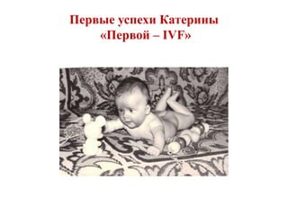 Первые успехи Катерины
«Первой – IVF»
 