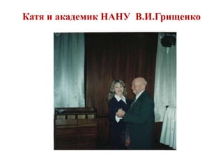 Катя и академик НАНУ В.И.Грищенко
 