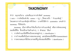 TAXONOMY
          +ก ,         ' - # ก . / taxonomy
( taxis = ก #           - nomos = ก0 ) !"        2" " # ก. ,+/ "
4 5. $ก # ก. ,+/                   - % &            systematics
taxonomy ก)* & ก
      taxonomy '( ก "ก6 # ก ก-ก # ก. ,+/                    ก #
              !" #$ "ก6 &         3 ก68$ * & ก
  1. ก # # ก              '(              ( classification )
  2. ก ก              '( ก                 $                    (nomenclature)
  3. ก       # -                / 2ก &                  ( identification )
 
