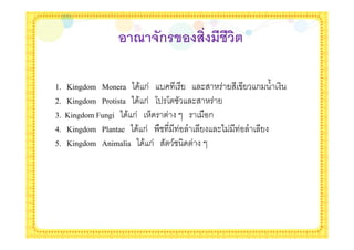 ! 4 5(ก$6! 708                      09

1.   Kingdom Monera * & ก -              $                 ก %
2.   Kingdom Protista * & ก 4' 4 !   $
3.   Kingdom Fungi * & ก )                   ก
4.   Kingdom Plantae * & ก .                     $*
5.   Kingdom Animalia * & ก      /
 