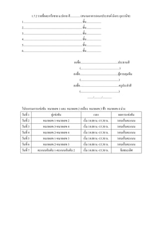 1.7.2 รายชื่อตะกร้อชาย ม.ปลาย สี.............. (สนามอาคารอเนกประสงค์ มังกร กุลวานิช)
1....................................................................................ชั้น.....................
2....................................................................................ชั้น.....................
3....................................................................................ชั้น.....................
4....................................................................................ชั้น.....................
5....................................................................................ชั้น.....................
6....................................................................................ชั้น.....................

                                                    ลงชื่อ.....................................................ประธานสี
                                                          (.......................................................)
                                                    ลงชื่อ......................................................ผู้ควบคุมทีม
                                                          (......................................................)
                                                    ลงชื่อ.......................................................ครูประจาสี
                                                          (......................................................)
                                                                     ......../.........../.............

โปรแกรมการแข่งขัน หมายเลข 1 แดง หมายเลข 2 เหลือง หมายเลข 3 ฟ้า หมายเลข 4 ม่วง
วันที่ 1            คู่แข่งขัน                        เวลา             ผลการแข่งขัน
วันที่ 2      หมายเลข 1-หมายเลข 2           เริ่ม 14.00 น.-15.30 น.   รอบเก็บคะแนน
วันที่ 3      หมายเลข 3-หมายเลข 4           เริ่ม 14.00 น.-15.30 น.   รอบเก็บคะแนน
วันที่ 4      หมายเลข 2-หมายเลข 4           เริ่ม 14.00 น.-15.30 น.   รอบเก็บคะแนน
วันที่ 5      หมายเลข 1-หมายเลข 3           เริ่ม 14.00 น.-15.30 น.   รอบเก็บคะแนน
วันที่ 6      หมายเลข 2-หมายเลข 3           เริ่ม 14.00 น.-15.30 น.   รอบเก็บคะแนน
วันที่ 7  คะแนนอันดับ 1-คะแนนอันดับ 2       เริ่ม 14.00 น.-15.30 น.     ชิงชนะเลิศ
 