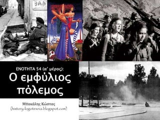 Μπακάλης Κώστας
(history-logotexnia.blogspot.com)
ΕΝΟΤΗΤΑ 54 (α’ μέρος):
Ο εμφύλιος
πόλεμος
 