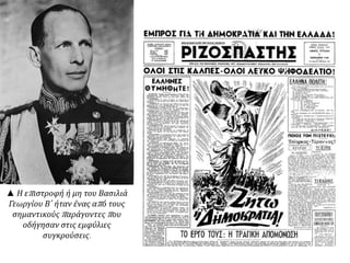 ▲ Η επιστροφή ή μη του Βασιλιά
Γεωργίου Β΄ ήταν ένας από τους
σημαντικούς παράγοντες που
οδήγησαν στις εμφύλιες
συγκρούσεις.
 