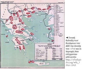 ◄ Γενική
διάταξη των
δυνάμεων του
ΔΣΕ την άνοιξη
του 1948 και οι
περιοχές που
ελέγχονταν
από αυτόν.
http://el.wikipe
dia.org/wiki_1
946-1949
 