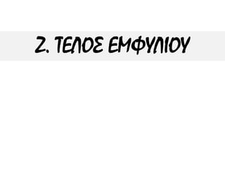 Ζ. ΤΕΛΟΣ ΕΜΦΥΛΙΟΥ
 