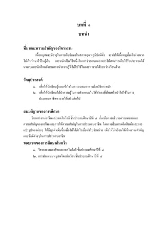 บทที่ ๑
                                            บทนา

ที่มาและความสาคัญของโครงงาน
           เนื้อหมูสดจะมีอายุในการเก็บรักษาในสภาพอุณหภูมิปกติต่า จะทาให้เนื้ อหมูน้ นเสี ยง่ายหาก
                                                                                    ั
ไม่เก็บรักษาไว้ในตูเ้ ย็น การหมักเป็ นวิธีหนึ่งในการช่วยถนอมอาหารให้สามารถเก็บไว้รับประทานได้
นานๆ และนักเรี ยนยังสามารถนาความรู ้ที่ได้ไปใช้ในการหารายได้ระหว่างเรี ยนด้วย

วัตถุประสงค์
        ๑. เพื่อให้นกเรี ยนรู้และเข้าใจในการถนอมอาหารด้วยวิธีการหมัก
                    ั
        ๒. เพื่อให้นกเรี ยนได้นาความรู้ในการทาแหนมไปใช้ทาเองที่บานหรื อนาไปใช้ในการ
                      ั                                          ้
           ประกอบอาชีพหารายได้เสริ มต่อไป

สมมติฐานของการศึกษา
       วิชาการงานอาชีพและเทคโนโลยี ชั้นประถมศึกษาปี ที่ ๔ นั้นเน้นการอธิบายความหมายและ
ความสาคัญของอาชีพ และการให้ความสาคัญในการประกอบอาชีพ โดยการเริ่ มการผลิตสิ นค้าและการ
แปรรู ปของต่างๆ ให้มีมูลค่าเพิ่มขึ้นเพื่อให้ได้กาไรเมื่อนาไปจาหน่าย เพื่อให้นกเรี ยนได้เห็นความสาคัญ
                                                                             ั
และข้อดีต่างๆในการประกอบอาชีพ
ขอบเขตของการศึกษาค้นคว้า
        ๑. วิชาการงานอาชีพและเทคโนโลยี ชั้นประถมศึกษาปี ที่ ๔
        ๒. การทาแหนมหมูสดโดยนักเรี ยนชั้นประถมศึกษาปี ที่ ๔
 