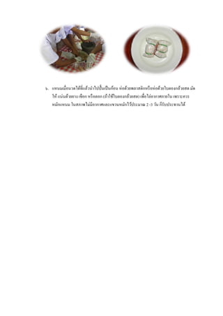 ๖. แหนมเมื่อนวดได้ที่แล้วนาไปปั้ นเป็ นก้อน ห่อด้วยพลาสติกหรื อห่ อด้วยใบตองกล้วยสด มัด
   ให้ แน่นด้วยยาง เชือก หรื อตอก (ถ้าใช้ใบตองกล้วยสด) เพื่อไล่อากาศภายใน เพราะควร
   หมักแหนม ในสภาพไม่มีอากาศและแขวนหมักไว้ประมาณ 2 -3 วัน ก็รับประทานได้
 