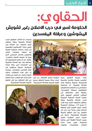 4 ‫الحزب‬ ‫أخبار‬
‫وزيرة‬ ‫الحقاوي‬ ‫بسيمة‬ ‫قالت‬
‫والتنمية‬ ‫واألسرة‬ ‫والمرأة‬ ‫التضامن‬
‫نساء‬ ‫منظمة‬ ‫ورئيسة‬ ،‫االجتماعية‬
‫الحكومة‬ ‫"إن‬ ،‫والتنمية‬ ‫العدالة‬
‫تشويش‬ ‫رغم‬ ‫االصالح‬ ‫درب‬ ‫في‬ ‫ماضية‬
،"‫المفسدين‬ ‫وعرقلة‬ ‫المشوشين‬
‫في‬ ‫مشاركتها‬ ‫خالل‬ ‫مضيفة‬
‫الذي‬ ‫الجهوي‬ ‫النسائي‬ ‫الملتقى‬
‫الجهوية‬ ‫النسائية‬ ‫اللجنة‬ ‫نظمته‬
‫بجهة‬ ‫والتنمية‬ ‫العدالة‬ ‫لحزب‬
‫األحد‬ ‫يوم‬ ‫الحوز‬ ‫تانسيفت‬ ‫مراكش‬
‫"الحكومة‬ ‫بمراكش‬ ، 2013 ‫مارس‬ 24
‫أوصلها‬ ‫الذي‬ ‫الشارع‬ ‫لنبض‬ ‫تنصت‬
‫كل‬ ‫بذل‬ ‫على‬ ‫عازمة‬ ‫وهي‬ ،‫للحكم‬
‫التنمية‬ ‫تحقيق‬ ‫أجل‬ ‫من‬ ‫الجهود‬
‫إلى‬ ‫داعية‬ ،"‫االجتماعية‬ ‫والعدالة‬
‫بالصبر‬ ‫المغاربة‬ ‫تحلي‬ ‫ضرورة‬
‫ورثتها‬ ‫التي‬ ‫الثقيلة‬ ‫التركة‬ ‫بسبب‬
‫إعادة‬ ‫بصدد‬ ‫"وهي‬ ،‫الحكومة‬
‫والموارد‬ ‫للمؤسسات‬ ‫النظام‬
‫أجل‬ ‫من‬ ‫االشتغال‬ ‫وطرق‬ ‫البشرية‬
‫صحيح‬ ‫النطالق‬ ‫سليمة‬ ‫سكة‬ ‫ارساء‬
."‫االجتماعية‬ ‫والعدالة‬ ‫التنمية‬ ‫لقطار‬
‫لحزب‬ ‫الجهوي‬ ‫الكاتب‬ ‫دعا‬ ،‫وبدوره‬
‫مراكش‬ ‫بجهة‬ ‫والتنمية‬ ‫العدالة‬
‫سي‬ ‫السالم‬ ‫عبد‬ ،‫تانسيف‬ ‫الحوز‬
‫النفسيين‬ ‫"األخصائيين‬ ‫مازحا‬ ‫كوري‬
‫نفسية‬ ‫تحليلية‬ ‫دراسات‬ ‫إجراء‬ ‫إلى‬
‫اليأس‬ ‫بخطابات‬ ‫وصفه‬ ‫لما‬
‫الذي‬ ‫السياسي‬ ‫والدجل‬ ‫والتيئيس‬
،"‫بالمغرب‬ ‫االصالح‬ ‫خصوم‬ ‫له‬ ‫يروج‬
‫لم‬ ‫السياسيين‬ ‫بعض‬ ‫أن‬ ‫إلى‬ ‫مشيرا‬
‫والتنمية‬ ‫العدالة‬ ‫فوز‬ ‫بعد‬ ‫يصدقوا‬
‫قيادة‬ ‫بوأته‬ ‫التي‬ ‫االنتخابات‬ ‫في‬
‫كل‬ ‫يختلقون‬ ‫فبدؤوا‬ ،‫الحكومة‬
‫موضحا‬ ،‫والشاعات‬ ‫األكاذيب‬ ‫أنواع‬
‫تحاول‬ ‫الخطابات‬ ‫هذه‬ ‫مثل‬ ‫أن‬
‫الوقت‬ ‫في‬ ‫الوراء‬ ‫إلى‬ ‫بالبالد‬ ‫العودة‬
‫االصالح‬ ‫خيار‬ ‫المغرب‬ ‫فيه‬ ‫اختار‬ ‫الذي‬
‫تحقيق‬ ‫أجل‬ ‫من‬ ‫االستقرار‬ ‫ظل‬ ‫في‬
.‫االجتماعية‬ ‫والعدالة‬ ‫التنمية‬
‫تشويش‬ ‫رغم‬ ‫االصالح‬ ‫درب‬ ‫في‬ ‫تسير‬ ‫الحكومة‬
‫المفسدين‬ ‫وعرقلة‬ ‫المشوشين‬
:‫الحقاوي‬
 