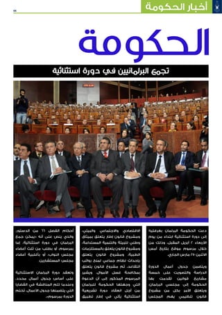 44 ‫الحكومة‬ ‫أخبار‬
‫الحكومة‬
‫بغرفتيه‬ ‫البرلمان‬ ‫الحكومة‬ ‫دعت‬
‫يوم‬ ‫من‬ ‫ابتداء‬ ‫استثنائية‬ ‫دورة‬ ‫إلى‬
‫من‬ ‫وذلك‬ ،‫المقبل‬ ‫أبريل‬ 2 ‫األربعاء‬
‫أمس‬ ‫بتاريخ‬ ‫موقع‬ ‫مرسوم‬ ‫خالل‬
.‫الجاري‬ ‫مارس‬ 25 ‫االثنين‬
‫الدورة‬ ‫أعمال‬ ‫جدول‬ ‫ويتضمن‬
‫خمسة‬ ‫على‬ ‫والتصويت‬ ‫الدراسة‬
‫بها‬ ‫تقدمت‬ ‫قوانين‬ ‫مشاريع‬
،‫البرلمان‬ ‫مجلسي‬ ‫إلى‬ ‫الحكومة‬
‫مشروع‬ ‫من‬ ‫بكل‬ ‫األمر‬ ‫ويتعلق‬
‫المجلس‬ ‫يهم‬ ‫تنظيمي‬ ‫قانون‬
،‫والبيئي‬ ‫واالجتماعي‬ ‫االقتصادي‬
‫بميثاق‬ ‫يتعلق‬ ‫إطار‬ ‫قانون‬ ‫ومشروع‬
،‫المستدامة‬ ‫والتنمية‬ ‫للبيئة‬ ‫وطني‬
‫بالمستلزمات‬ ‫يتعلق‬ ‫قانون‬ ‫ومشروع‬
‫يتعلق‬ ‫قانون‬ ‫ومشروع‬ ،‫الطبية‬
‫رواتب‬ ‫لمنح‬ ‫جماعي‬ ‫نظام‬ ‫بإحداث‬
‫يتعلق‬ ‫قانون‬ ‫مشروع‬ ‫ثم‬ ،‫التقاعد‬
‫ويشير‬ .‫األموال‬ ‫غسل‬ ‫بمكافحة‬
‫الدعوة‬ ‫أن‬ ‫إلى‬ ‫المذكور‬ ‫المرسوم‬
‫للبرلمان‬ ‫الحكومة‬ ‫وجهتها‬ ‫التي‬
‫تشريعية‬ ‫دورة‬ ‫انعقاد‬ ‫أجل‬ ‫من‬
‫تطبيق‬ ‫إطار‬ ‫في‬ ‫يأتي‬ ‫استثنائية‬
،‫الدستور‬ ‫من‬ 66 ‫الفصل‬ ‫أحكام‬
‫جمع‬ ‫«يمكن‬ ‫أنه‬ ‫على‬ ‫ينص‬ ‫والذي‬
‫إما‬ ،‫استثنائية‬ ‫دورة‬ ‫في‬ ‫البرلمان‬
‫أعضاء‬ ‫ثلث‬ ‫من‬ ‫بطلب‬ ‫أو‬ ،‫بمرسوم‬
‫أعضاء‬ ‫بأغلبية‬ ‫أو‬ ،‫النواب‬ ‫مجلس‬
.‫المستشارين‬ ‫مجلس‬
‫االستثنائية‬ ‫البرلمان‬ ‫دورة‬ ‫وتعقد‬
،‫محدد‬ ‫أعمال‬ ‫جدول‬ ‫أساس‬ ‫على‬
‫القضايا‬ ‫في‬ ‫المناقشة‬ ‫تتم‬ ‫وعندما‬
‫ختم‬ُ‫ت‬ ،‫األعمال‬ ‫جدول‬ ‫يتضمنها‬ ‫التي‬
.»‫بمرسوم‬ ‫الدورة‬
‫استثنائية‬ ‫دورة‬ ‫في‬ ‫البرلمانيين‬ ‫تجمع‬
 