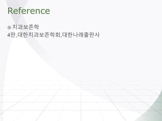 Reference
 치과보존학
4판,대한치과보존학회,대한나래출판사
 