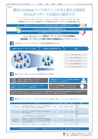 （12）事 実 新 聞2013 年（平成 25 年）10 月 25 日（金曜日） ©2013 DO HOUSE Inc. All rights reserved.
リサーチ内容 サンプル数 設問数 実施期間 費用 納品物
ネットリサーチ
あらゆる設問タイプに対応したアンケートシステムです。簡単便利な
集計ソフトも合わせてご納品します。画像収集も可能です。
1000s 25問 約15営業日 約38万円
・ローデータ
・集計表
・レポート
※調査票は別途費用をいただきます。
ホームユーステス
安全かつスピーディに調査を行います。貴社のファンの使用後の声を
集めることが可能です。
100s 10問 約1 ヶ月 約85万円
・ローデータ
・集計表
・レポート
※調査票は別途費用をいただきます。
グループインタビュー
ファンと直接顔をあわせてインタビューを実施。定量アンケートでは
聞けない、ファンの行動の背景にある心の動きを探ります。
6名×2グループ ­– 約1 ヶ月 約100万円
・発言録
・レポート
オンライン
定性リサーチ
（なまごえ！）
貴社Facebookページでアンケート回答者を募集してから、専用システ
ムで定性アンケートを実施します。リサーチャーによる回答の聞き返
しを行うことで、従来のネットリサーチとはまったく異なる“使える定
性データ”をご納品します。
50s 5問 約20営業日 約60万円
・ローデータ
・レポート
コミュニティリサーチ 関係性の濃いファンと長期間つながり、ファンの本音を聞きだします。 15名 – 約2 ヶ月 約240万円
・発言録
・レポート
貴社（ブランド）のファンという絞り込みが出来ている状態からスタート
ネットリサーチ、グループインタビュー、ホームユーステスト、コミュニティリサーチ……etc
現在実施されているリサーチ施策のモニターを貴社Facebookページのファンを対象に実施します。
貴社Facebookページのファンたちと新たな価値を
生み出すリサーチ企画のご案内です
これまでの運営で築き上げてきた 貴社の「ファン」という大きな資産は、
商品開発・マーケティング面での新たな価値あるパートナー になります。
サンプル（モニター）の顔や生活背景が見える
ファンとのエンゲージメント向上
これまでネットワークしてきたファンと新たな価値を生み出します
貴社Facebookページのファンに告知 応募者から対象者を絞り込み 実施
設計～レポートまで、ワンストップでお任せいただけます
実施イメージ（Facebookページへの告知ページ制作も含まれた実施期間・費用イメージになります。詳細はご相談ください）
まずはお気軽にお問い合わせください！ 　　株式会社ドゥ・ハウスプロモーション部　　担当：岩田（03-5472-7902）
参加者ロイヤリティの向上
ネットリサーチ
グループインタビュー
ホームユーステスト
オンライン定性リサーチ
コニュニティリサーチ
30年のリサーチ経験から蓄積したノウハウを活かし、
調査設計から実査までしっかりサポートします。
市場機会発見のためのリサーチから、上市後の購入者評価検証まで、
幅広い領域でのリサーチ実施が可能です。
Facebookページ運営、Facebookキャンペーンのお手伝いもしております。
継続的なファンとのコミュニケーションの支援も可能です。
製品・サービス内容の理解促進、ロイヤリティ向上のため
のアンケート型プロモーションのノウハウも持っています。
BMR（Basic Marketing Relations）というマーケティングモデルを活用し、今回の調査で明らかにするべき箇所をももれなく確実に押さえたフロー設計・実査を行います。
BMRの中でどこの部分について議論しているのかを常に意識することで、効率的なマーケティング活動を行うことができます。
●
●
●
【 PR 】
 