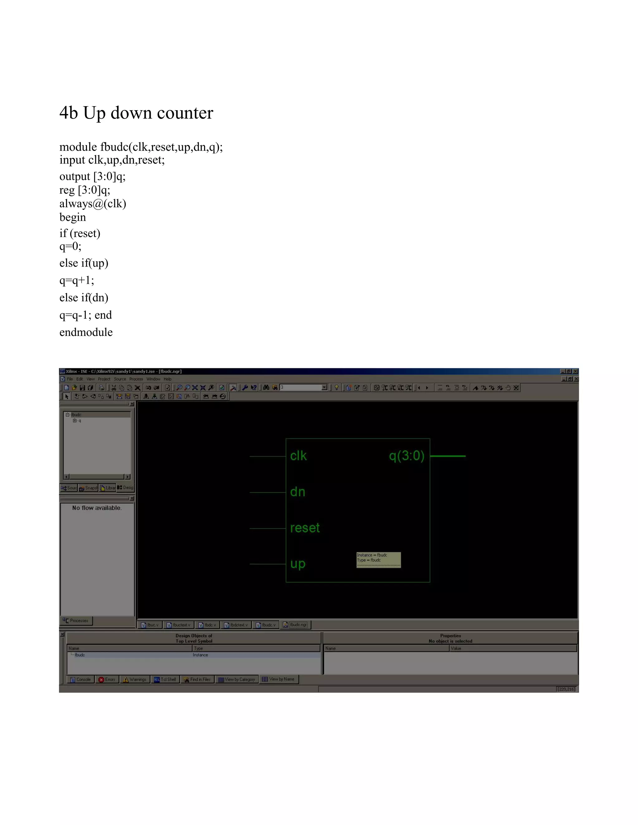 4b Up down counter module fbudc(clk,reset,up,dn,q); input clk,up,dn,reset; output [3:0]q; reg [3:0]q; always@(clk) begin if (reset) q=0; else if(up) q=q+1; else if(dn) q=q-1; end endmodule 