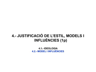 4.- JUSTIFICACIÓ DE L’ESTIL, MODELS I
INFLUÈNCIES (1p)
4.1.- IDEOLOGIA
4.2.- MODEL I INFLUÈNCIES
 