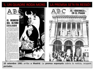 5. UN QUADRE RODA MONS LA PREMSA SE’N FA RESSÓ!
10 setembre 1981 arriba a Madrid. La premsa espanyola cobria la notícia, ocupant
portades.
 