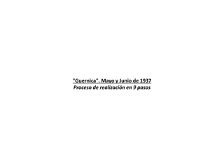 "Guernica". Mayo y Junio de 1937
Proceso de realización en 9 pasos
 