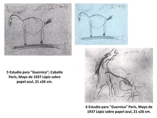 5 Estudio para "Guernica"; Caballo
París, Mayo de 1937 Lápiz sobre
papel azul, 21 x26 cm.
6 Estudio para "Guernica" París, Mayo de
1937 Lápiz sobre papel azul, 21 x26 cm.
 