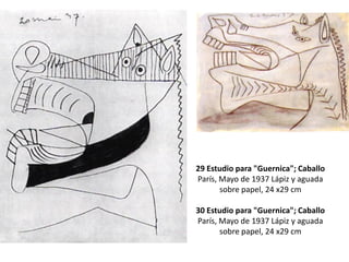 29 Estudio para "Guernica"; Caballo
París, Mayo de 1937 Lápiz y aguada
sobre papel, 24 x29 cm
30 Estudio para "Guernica"; Caballo
París, Mayo de 1937 Lápiz y aguada
sobre papel, 24 x29 cm
 