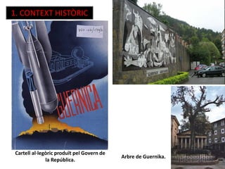 1. CONTEXT HISTÒRIC
Cartell al·legòric produït pel Govern de
la República.
Arbre de Guernika.
 