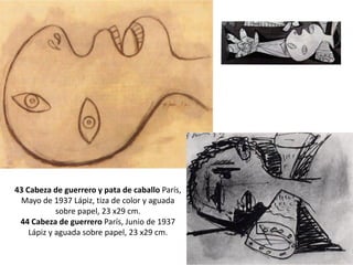 43 Cabeza de guerrero y pata de caballo París,
Mayo de 1937 Lápiz, tiza de color y aguada
sobre papel, 23 x29 cm.
44 Cabeza de guerrero París, Junio de 1937
Lápiz y aguada sobre papel, 23 x29 cm.
 