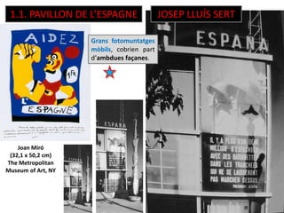 JOSEP LLUÍS SERT1.1. PAVILLON DE L’ESPAGNE
Joan Miró
(32,1 x 50,2 cm)
The Metropolitan
Museum of Art, NY
Grans fotomuntatges
mòbils, cobrien part
d’ambdues façanes.
 