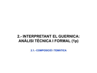 2.- INTERPRETANT EL GUERNICA:
ANÀLISI TÈCNICA I FORMAL (1p)
2.1.- COMPOSICIÓ I TEMÀTICA
 