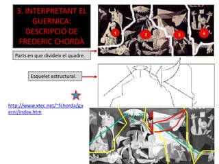 Parts en que divideix el quadre.
3. INTERPRETANT EL
GUERNICA:
DESCRIPCIÓ DE
FREDERIC CHORDÀ
Esquelet estructural.
http://www.xtec.net/~fchorda/gu
erni/index.htm
 