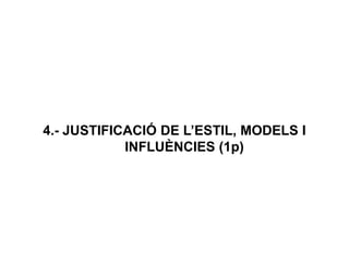 4.- JUSTIFICACIÓ DE L’ESTIL, MODELS I
INFLUÈNCIES (1p)
 