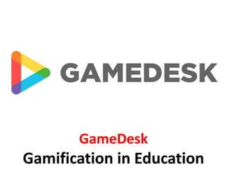 GameDesk
Gamification in Education
 