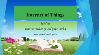 Internet of Things
จัดทำโดย
นำงสำวพรรณนิภำ คุตนนท์รุ่นที่ 5 เลขที่ 4
สำขำคอมพิวเตอร์ธุรกิจ
 