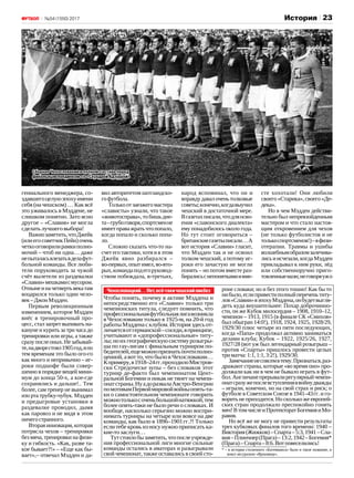 23№54 (1550) 2017 История
гениального менеджера, со‑
здавшегоцелуюэпохуимени
себя (на чешском) … Как всё
это уживалось в Мэддене, не
слишком понятно. Зато ясно
другое – «Славия» не могла
сделатьлучшеговыбора!
Важнозаметить,чтоДжейк
(илиегосоветчикПейн)очень
четкооговорилирамкиполно‑
мочий – чтоб ни одна… даже
непыталасьвлезатьвделафут‑
больной команды. Все люби‑
тели поруководить за чужой
счёт вылетели из раздевалки
«Славии»мешкамисмусором.
Отнынеиначетвертьвекатам
воцарился только один чело‑
век–ДжонМэдден.
Первым революционным
изменением, которое Мэдден
внёс в тренировочный про‑
цесс, стал запрет выпивать на‑
кануне и курить за три часа до
тренировки или игры, а также
сразупослеоных.Незабывай‑
те,надворестоял1905год,ипо
тем временам это было ого-го
как много и непривычно – иг‑
роки подшофе были совер‑
шенно в порядке вещей мини‑
мум до конца 50-х, а кое-где
сохранялись и дальше!.. Тем
более, сам тренер не вынимал
изо рта трубку-чубук. Мэдден
и предыгровые установки в
раздевалке проводил, дымя
как паровоз и не видя в этом
ничегостранного.
Вторая инновация, которая
потрясла чехов – тренировки
без мяча, тренировки на физи‑
ку и гибкость. «Как, разве та‑
кое бывает?!» – «Еще как бы‑
вает»,– отвечал Мэдден и да‑
вил авторитетом шотландско‑
гофутбола.
Толькоотзаезжегомастера
«слависты» узнали, что такое
«животосправа»,тобишьдие‑
та–грубоговоря,спортсменне
имеетправажратьчтопопало,
когда попало и сколько попа‑
ло.
Сложно сказать что-то на‑
счет его тактики, хотя и в этом
Джейк явно разбирался –
во‑первых, опыт имел, во‑вто‑
рых,командаподегоруковод‑
ством побеждала, в‑третьих,
народ вспоминал, что он и
вправдудавалоченьтолковые
советы;конечно,когдавыучил
чешский в достаточной мере.
Вгазетахписали,чтодляосво‑
ения «славонского диалекта»
ему понадобилось около года.
Но тут стоит оговориться –
британскиегазетыписали…А
вот история «Славии» гласит,
что Мэдден так и не освоил
толком чешский, а потому иг‑
роки его зачастую не могли
понять – но потом вместе раз‑
биралисьснепоняткамиивме‑
сте хохотали! Они любили
своего«Старика»,своего«Де‑
дека».
Но в чем Мэдден действи‑
тельно был непревзойденным
мастером и что стало настоя‑
щим откровением для чехов
(не только футболистов и не
толькоспортсменов!)–вфизи‑
отерапии. Травмы и ушибы
волшебнымобразомзалечива‑
лисьиисчезали,когдаМэдден
прикладывал к ним руки, лёд
или собственноручно приго‑
товленныемази;неговоряужо
Чехословацкий…Нет,всё-такичешскийликбез
Чтобы понять, почему в активе Мэддена и
непосредственно его «Славии» только три
чемпионских титула, следует помнить, что
профессиональнаяфутбольнаялигавозникла
в Чехословакии только в 1925-м, на 20-й год
работыМэдденасклубом.Историяздесьот‑
личаетсяотгерманской–соседи,впринципе,
учитывают и «допрофессиональные» титу‑
лы;ноихгеографическуюсистемурозыгры‑
ша по гау-лигам с финальным турниром по‑
бедителей,ещеможнопризнатьпочтиполно‑
ценной, а вот то, что было в Чехословакии…
Кпримеру,в1918–24 гг.проходилоМистров‑
ски Стредоческе зупы – без словаков этот
турнир де-факто был чемпионатом Цент‑
ральной Богемии и никак не тянет на чемпи‑
онатстраны.НуадоразвалаАвстро-Венгрии
помотивамПервоймировойвойныопять-та‑
ки о самостоятельном чемпионате говорить
можнотолькосоченьбольшойнатяжкой,тем
более опять-таки не было речи о словаках. И
вообще, насколько серьезно можно воспри‑
нимать турниры на четыре или вовсе на две
команды, как было в 1896–1901 гг.?! Только
если тебе кровь из носу нужно приписать ка‑
кие-тозаслуги…
Тутстоилобызаметить,чтопослеучрежде‑
ния профессиональной лиги многие сильные
команды остались в аматорах и разыгрывали
свой чемпионат, также оставались в своей сто‑
роне словаки; но и без этого тошно! Как бы то
нибыло,еслипривестиполныйпереченьтиту‑
лов«Славии»вэпохуМэддена,онбудетвыгля‑
деть куда внушительнее: Похар доброчинно‑
сти, он же Кубок милосердия – 1908, 1910–12,
чемпион – 1913, 1915 (в финале СК «Смихов»
был обыгран 14:0!), 1918, 1924, 1925, 1928/29,
1929/30 плюс четыре из пяти последующих,
когда «Папа» продолжал активно заниматься
делами клуба; Кубок – 1922, 1925/26, 1927,
1927/28 (вот уж был легендарный розыгрыш –
против «Спарты» пришлось провести целых
триматча:1:1,1:1,3:2!),1929/30.
Замечаниенесовсемвтему.Признаться,раз‑
дражают страны, которые «во время оно» про‑
должали как ни в чем не бывало играть в фут‑
бол.Англичанепрерывалирегулярныйчемпи‑
онатсразужепослевступленияввойнудважды
– играли, конечно, но на свой страх и риск; о
футболе в Советском Союзе в 1941–43 гг. и го‑
ворить не приходится. Но сколько же европей‑
ских стран продолжало преспокойно гонять
мяч!ВтомчислеиПротекторатБогемияиМо‑
равия.
Но всё же не могу не привести результаты
трех кубковых финалов того времени: 1940 –
Виктория(Жижков)–Спарта–5:3,1941–Сла‑
вия–Плинчнер(Прага)–13:2,1942–Богемия*
(Прага)–Спарта–8:6.Вотповеселились!
* – в истории столичного «Богемианса» было и такое название, и
вовсе несуразное «Вршовице».
Сборная Чехословакии в полном составе перед
финальным поединком со «Скуадрой Адзуррой»
 