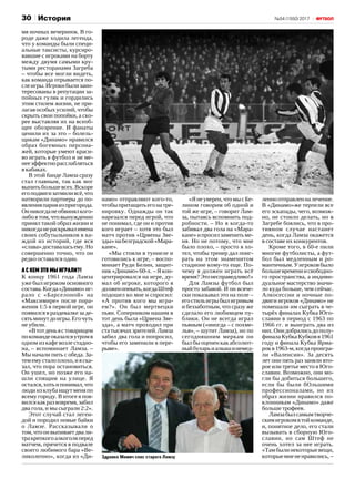 №54 (1550) 201730 История
мя ночных вечеринок. В го‑
роде даже ходила легенда,
что у команды были специ‑
альные таксисты, курсиро‑
вавшие с игроками на борту
между двумя самыми кру‑
тыми ресторанами Загреба
– чтобы все могли видеть,
как команда отрывается по‑
слеигры.Игрокибылизаин‑
тересованы в репутации за‑
пойных гуляк и гордились
этим стилем жизни, не при‑
лагая особых усилий, чтобы
скрыть свои попойки, а ско‑
рее выставляя их на всеоб‑
щее обозрение. И фанаты
ценили их за это – болель‑
щикам «Динамо» нравился
образ богемных персона‑
жей, которые умеют краси‑
во играть в футбол и не ме‑
нееэффектнорасслабляться
в кабаках.
В этой банде Ламза сразу
стал главным, так как мог
выпитьбольшевсех.Вскоре
егоподвигизатмиливсё,что
натворили партнеры до по‑
явленияпарняизпригорода.
Онникогданеобвинялкого-
либо в том, что вынужденно
принял такой образ жизни и
никогданераскрывалимена
своих собутыльников в ка‑
ждой из историй, где вся
«слава»доставаласьему.Но
совершенно точно, что он
редко оставался один.
А с кем это мы играли?!
К концу 1961 года Ламза
уже был игроком основного
состава.Когда«Динамо»иг‑
рало с «Барселоной» на
«Максимире» после пора‑
жения 1:5 в первой игре, он
появился в раздевалке за де‑
сятьминутдоигры.Егочуть
не убили.
«Втотденьястоварищем
покомандеоказалсяутромв
одном из кафе возле стадио‑
на, – вспоминает Ламза. –
Мы начали пить с обеда. За‑
тем ему стало плохо, и я ска‑
зал, что пора остановиться.
Он ушел, но позже его на‑
шли спящим на улице. Я
остался,хотьипонимал,что
люди из клуба ищут меня по
всему городу. В итоге я поя‑
вилсякакразвовремя,забил
два гола, и мы сыграли 2:2».
Этот случай стал леген‑
дой и породил новые байки
о Ламзе. Рассказывали о
том,чтоонвыпиваетдвали‑
тракрепкогоалкоголяперед
матчем, прячется в подвале
своего любимого бара «Ве‑
ликолепно», когда из «Ди‑
намо» отправляют кого-то,
чтобыпритащитьегонатре‑
нировку. Однажды он так
нарезался перед игрой, что
не понимал, где он и против
кого играет – хотя это был
матч против «Црвены Зве‑
зды»набелградской«Мара‑
кане».
«Мы стояли в туннеле и
готовились к игре, – воспо‑
минает Руди Белин, защит‑
ник «Динамо» 60‑х. – Я кон‑
центрировался на игре, ду‑
мал об игроке, которого я
долженопекать,когдаШтеф
подошел ко мне и спросил:
«А против кого мы игра‑
ем?». Он был мертвецки
пьян. Соперником нашим в
тот день была «Црвена Зве‑
зда», а матч проходил при
статысячахзрителей.Ламза
забил два гола и попросил,
чтобы его заменили в пере‑
рыве».
«Янеуверен,чтомысБе‑
лином говорим об одной и
той же игре, – говорит Лам‑
за, пытаясь вспомнить под‑
робности. – Но я когда-то
забивал два гола на «Мара‑
кане»ипросилзаменитьме‑
ня. Но не потому, что мне
было плохо, – просто я хо‑
тел, чтобы тренер дал поиг‑
рать на этом знаменитом
стадионе кому-то еще. По‑
чему я должен играть всё
время?Этонесправедливо!»
Для Ламзы футбол был
просто забавой. И он всяче‑
ски показывал это на поле –
егостильигрыбылигривым
и беззаботным, что сразу же
сделало его любимцем пу‑
блики. Он не всегда играл
пьяным («иногда – с похме‑
лья», – шутит Ламза), но по
сегодняшним меркам он
был бы оценен как абсолют‑
ныйбухарьиалкашинемед‑
ленноотправленналечение.
В «Динамо»же терпели все
его эскапады, чего, возмож‑
но, не стоило делать, но в
Загребе боялись, что в про‑
тивном случае настанет
день, когда Ламза окажется
в составе их конкурентов.
Кроме того, в 60‑е пили
многие футболисты, а фут‑
бол был медленным и ро‑
мантичным.Уигроковбыло
большевремениисвободно‑
го пространства, а индиви‑
дуальное мастерство значи‑
ло куда больше, чем сейчас.
Алкосессии и ночные по‑
двиги игроков «Динамо» не
помешали им сыграть в че‑
тырёх финалах Кубка Юго‑
славии в период с 1963 по
1966 гг. и выиграть два из
них.Онидобралисьдополу‑
финалаКубкаКубковв1961
году и финала Кубка Ярма‑
рокв1963‑м,когдапроигра‑
ли «Валенсии». За десять
лет они пять раз заняли вто‑
рое или третье место в Юго‑
славии. Возможно, они мо‑
гли бы добиться большего,
если бы были бОльшими
профессионалами, но их
образ жизни нравился по‑
клонникам «Динамо» даже
больше трофеев.
Ламзабылсамымтворче‑
скимигрокомвтойкоманде,
и, понятное дело, его стали
вызывать в сборную Юго‑
славии, но сам Штеф не
очень хотел за нее играть.
«Тамбылинекоторыевещи,
которыемнененравились, –Здравко Мамич спас старого Ламзу
 