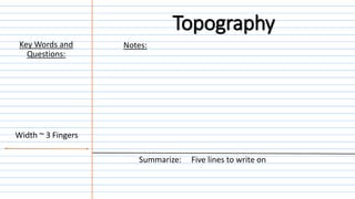 Notes:
Summarize: Five lines to write on
Width ~ 3 Fingers
Key Words and
Questions:
Topography
 