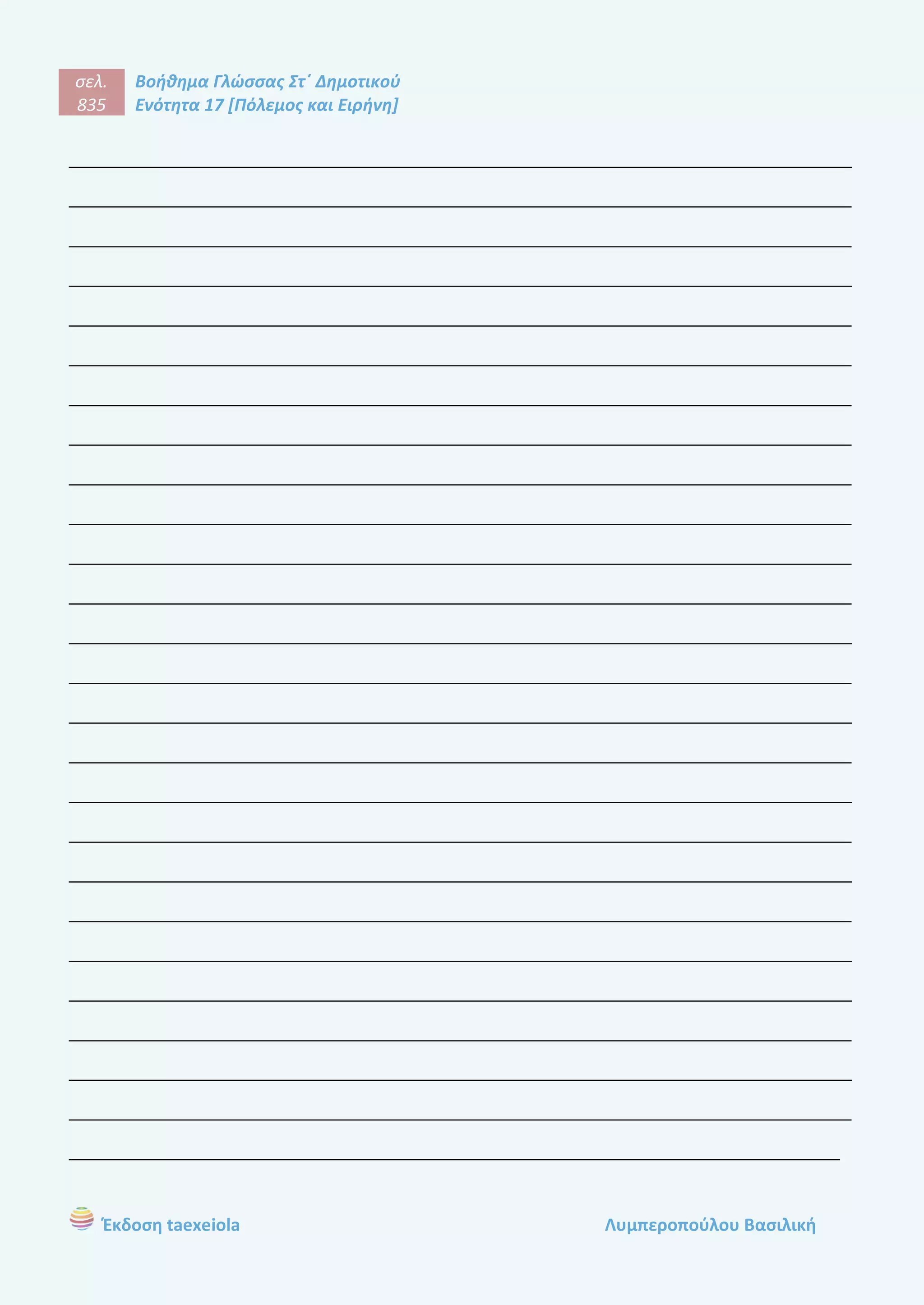 σελ.
835
Βοήθημα Γλώσσας Στ΄ Δημοτικού
Ενότητα 17 [Πόλεμος και Ειρήνη]
Έκδοση taexeiola Λυμπεροπούλου Βασιλική
____________________________________________________________________
____________________________________________________________________
____________________________________________________________________
____________________________________________________________________
____________________________________________________________________
____________________________________________________________________
____________________________________________________________________
____________________________________________________________________
____________________________________________________________________
____________________________________________________________________
____________________________________________________________________
____________________________________________________________________
____________________________________________________________________
____________________________________________________________________
____________________________________________________________________
____________________________________________________________________
____________________________________________________________________
____________________________________________________________________
____________________________________________________________________
____________________________________________________________________
____________________________________________________________________
____________________________________________________________________
____________________________________________________________________
____________________________________________________________________
____________________________________________________________________
___________________________________________________________________
 