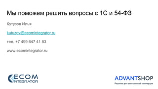 Мы поможем решить вопросы с 1С и 54-ФЗ
Кутузов Илья
kutuzov@ecomintegrator.ru
тел. +7 499 647 41 83
www.ecomintegrator.ru
 