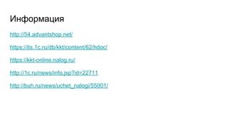 Информация
http://54.advantshop.net/
https://its.1c.ru/db/kkt/content/62/hdoc/
https://kkt-online.nalog.ru/
http://1c.ru/news/info.jsp?id=22711
http://buh.ru/news/uchet_nalogi/55001/
 