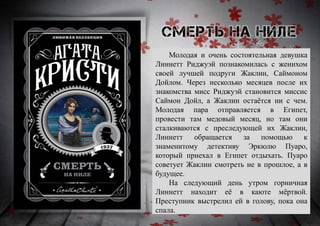 Молодая и очень состоятельная девушка
Линнетт Риджуэй познакомилась с женихом
своей лучшей подруги Жаклин, Саймоном
Дойлом. Через несколько месяцев после их
знакомства мисс Риджуэй становится миссис
Саймон Дойл, а Жаклин остаётся ни с чем.
Молодая пара отправляется в Египет,
провести там медовый месяц, но там они
сталкиваются с преследующей их Жаклин,
Линнетт обращается за помощью к
знаменитому детективу Эркюлю Пуаро,
который приехал в Египет отдыхать. Пуаро
советует Жаклин смотреть не в прошлое, а в
будущее.
На следующий день утром горничная
Линнетт находит её в каюте мёртвой.
Преступник выстрелил ей в голову, пока она
спала.
 