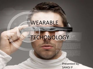 WEARABLE
TECHONOLOGY
Presented by,
SANOJ P
 