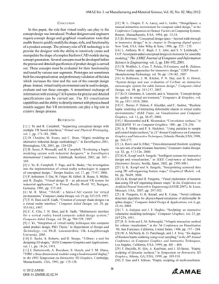 AMAE Int. J. on Manufacturing and Material Science, Vol. 02, No. 02, May 2012


                           CONCLUSION                                       [12] W. L. Chapin, T. A. Lacey, and L. Leifer, “DesignSpace: a
                                                                            manual interaction environment for computer aided design,” in the
    In this paper, the role that virtual reality can play in the            Conference Companion on Human Factors in Computing Systems,
concept design was introduced. Product designers and engineers              Boston, Massachusetts, USA, 1994, pp. 33-34.
require concept design and graphical visualization tools that               [13] D. Bowman, “Conceptual design space – beyond walk-through
enable them to quickly modify the shape, style, and functionality           to immersive design,” in (a chapter in Designing digital space)
of a product concept. The primary role of VR technology is to               New York, USA: John Wiley & Sons, 1996, pp. 225 - 235.
provide the designer with the ability to intuitively create and             [14] L. Anthony, W. C. Regli, J. E. John, and S. V. Lombeyda, “
manipulate the shape of complex freeform CAD models during                  CUP: A computer-aided conceptual design environment for assembly
concept generation. Several concepts must be developed before               modeling,” The ASME Journal of Computer and Information
the precise and detailed specification of product design is carried         Science in Engineering, vol. 1, pp. 186-192, 2001.
                                                                            [15] D. Weidlich, L. Cser, T. Polzin, D.Cristiano, and H. Zickner,
out. These concepts must be evaluated for their functionality
                                                                            “Virtual reality approaches for immersive design,” CIRP Annals -
and tested by various user segments. Prototypes are sometimes               Manufacturing Technology, vol. 56, pp. 139-142, 2007.
built for conceptualization and preliminary validation of the idea          [16] G. Robinson, J. M. Ritchie, P. N. Day, and R. G. Dewar,
which increases the time and the cost of the concept design                 “System design and user evaluation of Co-Star: an immersive
phase. Instead, virtual reality environment can be used to design,          stereoscopic system for cable harness design,” Computer-Aided
evaluate and test these concepts. A streamlined exchange of                 Design, vol. 39, pp. 245-257, 2007.
information with existing CAD systems for precise and detailed              [17] G. D. Gironimo, A. Lanzotti, and A. Vanacore, “Concept design
specifications can be carried out. The 3D visualization                     for quality in virtual environment,” Computers & Graphics, vol.
capabilities and the ability to directly interact with physics-based        30, pp. 1011-1019, 2006.
                                                                            [18] C. Duriez, F. Dubois, F. Kheddar, and C. Andriot, “Realistic
models suggest that VR environments can play a big role in
                                                                            haptic rendering of interacting deformable objects in virtual reality
creative design process.                                                    environments,” IEEE Trans. on Visualization and Computer
                                                                            Graphics, vol. 12, pp. 36-47, 2006.
                           REFERENCES                                       [19] J. Bloomenthal and K. Shoemaker, “Convolution surfaces,” in
[1] J. Ye and R. Campbell, “Supporting conceptual design with               SIGGRAPH ’91 on Computer Graphics, 1991, pp. 251-256.
multiple VR based interfaces,” Virtual and Physical Prototyping,            [20] A. P. Witkin and P. S. Heckbert, “Using particles to sample
vol. 1, pp. 171-181, 2006.                                                  and control impict surfaces,” in 21st Annual Conference on Computer
[2] D. Cheshire, M. Evans, and C. Dean, “Haptic modeling an                 Graphics and Interactive Techniques, Orlando, Florida, USA, 1998,
alternative industrial design methodology?,” in EuroHaptics 2001,           pp. 269-277.
Birmingham, UK, 2001, pp. 124-129.                                          [21] A. Raviv and G. Elber, “Three-dimensional freeform sculpting
[3] B. Sener, P. Wormald, and R. Campbell, “Evaluating a haptic             via zero sets of scalar trivariate functions,” Computer-Aided Design,
modeling system with industrial designers,” in EuroHaptics                  vol. 32, pp. 513-526, 2000.
International Conference, Edinburgh, Scotland, 2002, pp. 165 -              [22] G. K. Knopf and A. Sangole, “Intelligent systems for interactive
169.                                                                        design and visualization,” in IEEE Conference of Industrial
[4] J. Ye, R. Campbell, T. Page, and K. Badni, “An investigation            Electronics Society, Sevilla, Spain, 2002, pp. 2995-3001.
into the implementation of virtual reality technologies in support          [23] G. K. Knopf and A. Sangole, “Interpolating scattered data
of conceptual design.,” Design Studies, vol. 27, pp. 77-97, 2006.           using 2D self-organizing feature maps,” Graphical Models, vol.
[5] P. Astheimer, F. Dai, W. Felger, M. Göbel, H. Haase, S. Müller,         66, pp. 50-69, 2004.
and R. Ziegler, “Virtual design II – an advanced VR system for              [24] G. K. Knopf and H. Pungotra, “Visual exploration of numeric
industrial applications,” in Virtual Reality World ‘95, Stuttgart,          data using 3D self organising feature maps,” in Int. Conference on
Germany, 1995, pp. 337-363.                                                 Artificial Neural Network in Engineering (ANNIE 2007), St. Louis,
[6] M. R. Mine, “ISAAC: a Meta-CAD system for virtual                       Missouri, USA, 2007, pp. 297-302.
environments,” Computer-Aided Design, vol. 29, pp. 547-553, 1997.           [25] H. Pungotra, G. K. Knopf, and R. Canas, “Novel collision
[7] T. H. Dani and R. Gadh, “Creation of concept shade designs via          detection algorithm for physics-based simulation of deformable B-
a virtual reality interface,” Computer Aided Design, vol. 29, pp.           spline shapes,” Computer Aided Design & Applications, vol. 6, pp.
555-563, 1997.                                                              43-54, 2009.
[8] C. C. Chu, T. H. Dani, and R. Gadh, “Multisensory interface             [26] T. A. Galyean and J. F. Hughes, “Sculpting: an interactive
for a virtual reality based computer aided design system,”                  volumetric modeling technique,” Computer Graphics, vol. 25, pp.
Computer-Aided Design, vol. 29, pp. 709-725, 1997.                          267-274, 1991.
[9] J. Ye, “Integration of virtual reality techniques into computer         [27] R. S. Avila and L. M. Sobierajski, “A haptic interaction method
aided product design, PhD Thesis,” in Department of Design and              for volume visualization,” in the 7th Conference on Visualization
Technology. vol. Ph.D. Leicestershire, UK: Loughborough                     ‘96, San Francisco, California, United States, 1996, pp. 197 - 204.
University, 2005.                                                           [28] W. A. McNeely, K. D. Puterbaugh, and J. J. Troy, “Six degree-
[10] E. Sachs, A. Roberts, and D. Stoops, “3-Draw: a tool for               of-freedom haptic rendering using voxel sampling,” in the 26th Annual
designing 3D shapes,” IEEE Computer Graphics and Applications,              Conference on Computer Graphics and Interactive Techniques,
vol. 11, pp. 18-24, 1991.                                                   Los Angeles, California, USA, 1999, pp. 401 - 408.
[11] J. Butterworth, A. Davidson, S. Hench, and T. M. Olano,                [29] F. Dachille, H. Qin, A. Kaufman, and J. El-Sanat, “Haptic
“3DM: a three-dimensional modeler using a head-mounted display,”            sculpting of dynamic surfaces,” in Symposium on Interactive 3D
in the 1992 Symposium on Interactive 3D Graphics, Cambridge,                Graphics, Atlanta, GA, USA, 1999, pp. 103-110.
Massachusetts, USA, 1992, pp. 135-138.                                      [30] Z. Gao and I. Gibson, “Haptic sculpting of multi-resolution


© 2012 AMAE                                                            38
DOI: 01.IJMMS.02.02.54
 