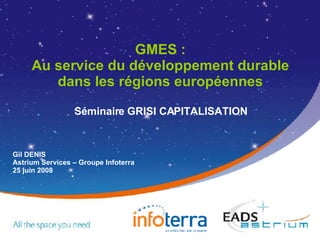 GMES : Au service du développement durable dans les régions européennes Séminaire GRISI CAPITALISATION 