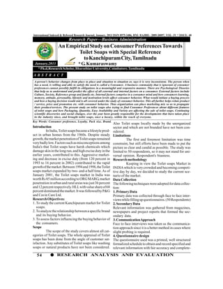 International Indexed & Refereed Research Journal, January, 2013 ISSN 0975-3486, RNI- RAJBIL- 2009-30097, VOL- IV * ISSUE- 40
                            Research Paper—Business Administration
                    An Empirical Study on Consumer Preferences Towards
                           Toilet Soaps with Special Reference
                              to Kanchipuram City, Tamilnadu
 January,2013                * G. Kumaraswamy
   * Ph.d,Research Scholar, Bharathiar University,Coimbatore.Tamilnadu
A B S T R A C T
 A person's behavior changes from place to place and situation to situation or, says it is very inconsistent. The person when
 has a need, is willing and able to satisfy the need is called a Consumer. A business community that is ignorant of consumer
 preferences cannot possibly fulfill its obligations in a meaningful and responsive manner. There are Psychological Theories
 that help us to understand and predict the effect of all external and internal factors on a consumer. External factors include
 Culture, Society, Reference group and family etc. Internal factors comprise in a consumer mind and how consumers learning,
 memory, attitude, personality, lifestyle and motivation levels affect consumer behavior. What would initiate a buying process
 and how a buying decision would end is all covered under the study of consumer behavior. This all further helps relate product
 / service, price and promotion etc. with consumer behavior. Thus organization can place marketing mix so as to propagate
 their product/services. The present study on toilet soaps also trying to find Consumer Preferences about different features
 of toilet soaps and how Packaging, Quantity, Easy Availability and Variety are affecting the sale of toilet soaps. Continuing
 scientific discoveries and social changes, over the year been greatly responsible for the developments that have taken place
 in the industry since, and brought toilet soaps, once a luxury, within the reach of everyone.
Key Words: Consumer preference, Loyalty, Pack size, Brand.
                                                                Also Toilet soaps locally made by the unorganized
Introduction                                                    sector and which are not branded have not been con-
          In India, Toilet soaps became a lifestyle prod-       sidered.
uct in urban homes from the 1960s. Despite steady               Limitations
growth, the market penetration of Toilet soaps remained                   The first and foremost limitation was time
very badly low. Factors such as misconceptions among            constraint, but still efforts have been made to put the
India's that Toilet soaps have harsh chemicals which            picture as clear and candid as possible. The study was
damage skin in the long run, and high excise duty in the        limited to 50 respondents, so it may not stand for uni-
earlier years, contributed to this. Aggressive market-          versal opinion. Respondent's biasness.
ing and decrease in excise duty (from 120 percent in            Research methodology
1993 to 16 percent in 2002) contributed to the rapid                      Keeping in view the Toilet soaps Market in
growth of the market. Between 1994 and 1998, the Toilet         INDIA which is very crowded and becoming competi-
soaps market expanded by two- and-a half time. As of            tive day by day, we decided to study the current sce-
January 2001, the Toilet soaps market in India was              nario of the market.
worth Rs 85 million according to ORG MARG, market               Data Collection
penetration in urban and rural areas was just 36 percent        The following techniques were adopted for data collec-
and 12 percent respectively. HLL with value share of 68         tion:
percent dominated the market. It was followed by P&G            1. Primary Data
and Cavin Care Ltd.                                             Primary data was collected through face to face inter-
Research Objectives:                                            views while filling up questionnaires. (50 Respondents)
1. To study the current Kanchipuram market for Toilet           2. Secondary Data
   soaps.                                                       Relevant information was gathered from magazines,
2. To analyze the relationship between a specific brand         newspapers and project reports that formed the sec-
   and its buying behavior.                                     ondary data.
3. To assess factors influencing the buying behavior of         3. Communication Approach
   the consumers.                                               Face to face interviews was taken as the communica-
Scope                                                           tion approach since it is a better method in cases where
          The scope of the study covers almost all cat-         slight probing is required.
egories of Toilet soaps. The whole appraisal of Toilet          4. Questionnaire design
soaps has been done from the angle of customer sat-             The questionnaire used was a printed, well structured
isfaction. Any substitutes of Toilet soaps like washing         formalized schedule to obtain and record specified and
soaps or natural products have not been considered.             relevant information with fair accuracy and complete-

   54              RESEARCH ANALYSIS AND EVALUATION
 