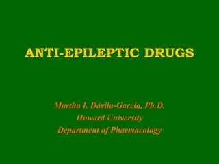 ANTI-EPILEPTIC DRUGS


   Martha I. Dávila-García, Ph.D.
        Howard University
   Department of Pharmacology
 