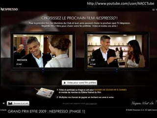 GRAND PRIX EFFIE 2009 : NESPRESSO (PHASE 1) 
http://www.youtube.com/user/AACCTube 
 
