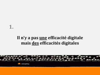 Il n'y a pas une efficacité digitale 
mais des efficacités digitales 
1. 
 
