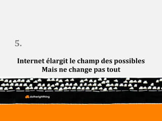 Internet élargit le champ des possibles 
Mais ne change pas tout 
dotherightthing 
5. 
 